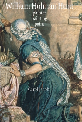 William Holman Hunt: Painter, Painting, Paint - Jacobi, Carol