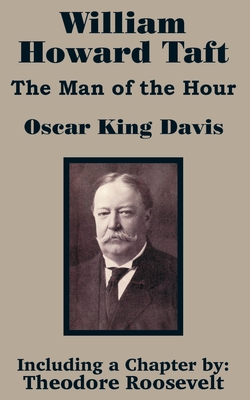 William Howard Taft: The Man of the Hour - Davis, Oscar King, and Roosevelt, Theodore, IV (Contributions by)