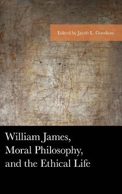 William James, Moral Philosophy, and the Ethical Life - Goodson, Jacob L (Contributions by), and Axtell, Guy (Contributions by), and Eiselein, Gregory (Contributions by)