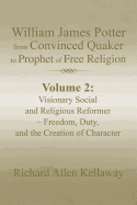 William James Potter from Convinced Quaker to Prophet of Free Religion: Volume 2: Visionary Social and Religious Reformer - Freedom, Duty, and the Creation of Character