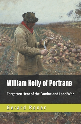 William Kelly of Portrane: Forgotten Hero of The Famine and Land War - Ronan, Gerard