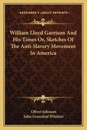 William Lloyd Garrison and His Times: Or, Sketches of the Anti-Slavery Movement in America