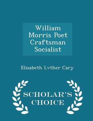 William Morris Poet Craftsman Socialist - Scholar's Choice Edition - Cary, Elisabeth Lvther