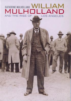 William Mulholland and the Rise of Los Angeles - Mulholland, Catherine