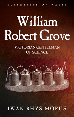 William Robert Grove: Victorian Gentleman of Science - Morus, Iwan Rhys