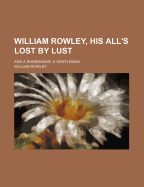 William Rowley, His All's Lost by Lust: And a Shoemaker, a Gentleman
