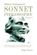 William Shakespeare's Sonnet Philosophy Volume 2: A Line by Line Analysis of the 154 Individual Sonnets Using the Sonnet Philosophy as the Basis for Their Meaning