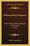 William Sharp, Engraver: With a Descriptive Catalogue of His Works (1875)