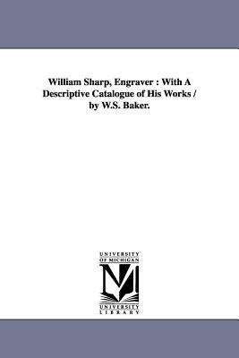 William Sharp, Engraver: With A Descriptive Catalogue of His Works / by W.S. Baker. - Baker, William Spohn