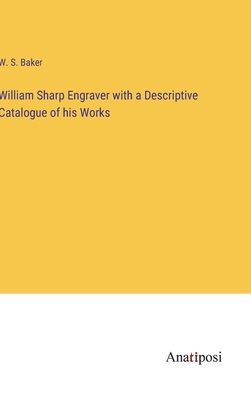 William Sharp Engraver with a Descriptive Catalogue of his Works - Baker, W S