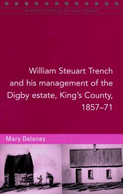 William Steuart Trench and His Management of the Digby Estate, King's County, 1857-71 - Delaney, Mary