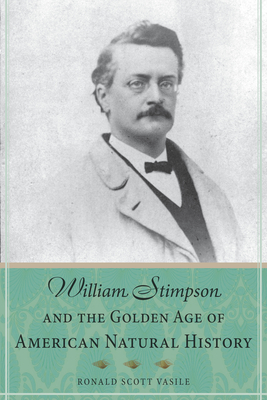 William Stimpson and the Golden Age of American Natural History - Vasile, Ronald Scott