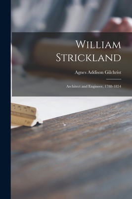 William Strickland: Architect and Engineer, 1788-1854 - Gilchrist, Agnes Addison 1907-1976
