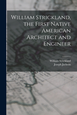 William Strickland, the First Native American Architect and Engineer - Jackson, Joseph, and Strickland, William