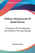 William Wordsworth Of Rydal Mount: An Account Of The Poet And His Friends In The Last Decade