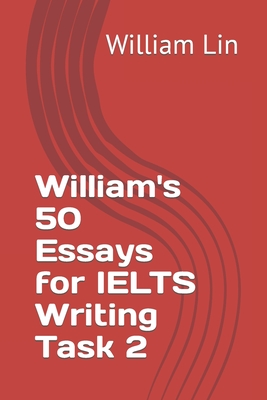 William's 50 Essays for IELTS Writing Task 2 - Lin, William