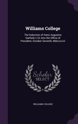 Williams College: The Induction of Harry Augustus Garfield, Ll.D, Into the Office of President, October Seventh, Mdccccviii - Williams College (Creator)