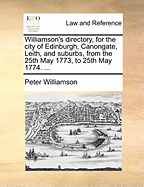 Williamson's Directory, for the City of Edinburgh, Canongate, Leith, and Suburbs, From June 1775, to June 1776.