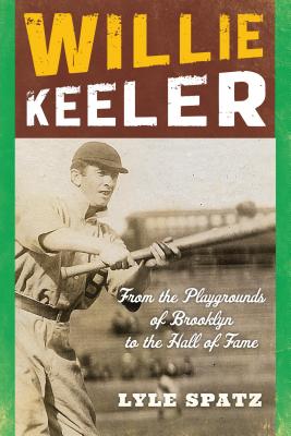 Willie Keeler: From the Playgrounds of Brooklyn to the Hall of Fame - Spatz, Lyle