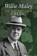 Willie Maley: The Man Who Made Celtic