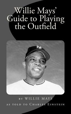 Willie Mays' Guide to Playing the Outfield - Einstein, Charles, and Mays, Willie