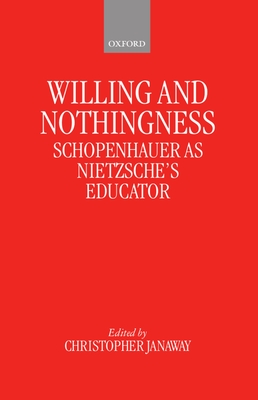 Willing and Nothingness: Schopenhauer as Nietzsche's Educator - Janaway, Christopher (Editor)