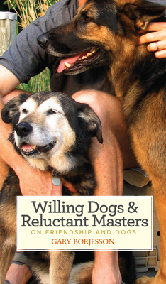 Willing Dogs & Reluctant Masters: On Friendship and Dogs - Borjesson, Gary