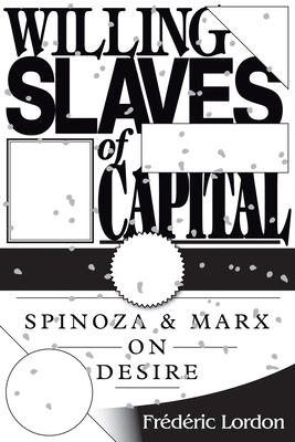 Willing Slaves of Capital: Spinoza and Marx on Desire - Lordon, Frdric, and Ash, Gabriel (Translated by)