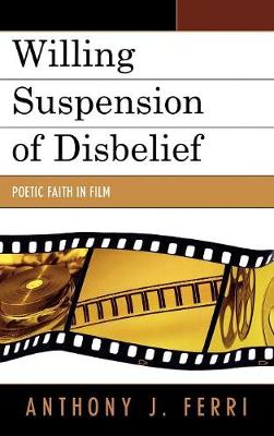 Willing Suspension of Disbelief: Poetic Faith in Film - Ferri, Anthony J