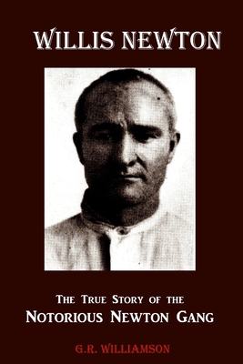 Willis Newton The True Story of the Notorious Newton Gang - Williamson, G R