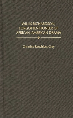 Willis Richardson, Forgotten Pioneer of African-American Drama - Gray, Christine Rauchfuss, and Peterson, Bernard L (Foreword by)