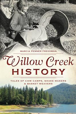 Willow Creek History: Tales of Cow Camps, Shake Makers & Basket Weavers - Freedman, Marcia Penner