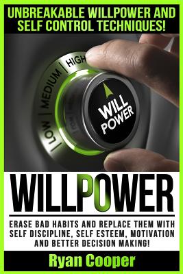 Willpower: Unbreakable Willpower And Self Control Techniques! - Erase Bad Habits And Replace Them With Self Discipline, Self Esteem, Motivation And Better Decision Making! - Cooper, Ryan