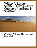 Willson's Larger Speller. a Progressive Course of Lessons in Spelling