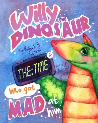 Willy the Dinosaur & the Time who got mad at him - Grand, Robert B