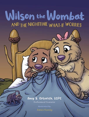 Wilson the Wombat and the Nighttime What-If Worries: A therapeutic book and a fun story to help support anxious and worried kids at bedtime. Written by a licensed counselor. - Orlovich, Amy S