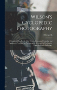 Wilson's Cyclopedic Photography: A Complete Handbook of the Terms, Processes, Formulae and Appliances Available in Photography, Arranged in Cyclopedic Form for Ready Reference