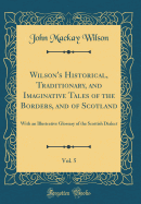 Wilson's Historical, Traditionary, and Imaginative Tales of the Borders, and of Scotland, Vol. 5: With an Illustrative Glossary of the Scottish Dialect (Classic Reprint)