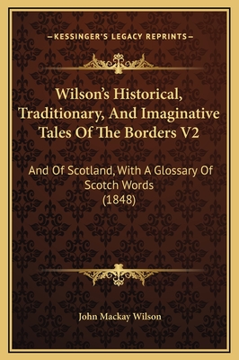 Wilson's Historical, Traditionary, and Imaginative Tales of the Borders V2: And of Scotland, with a Glossary of Scotch Words (1848) - Wilson, John MacKay