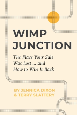 Wimp Junction: The Place Your Sale Was Lost...and How to Win It Back: The Place Your Sale Was Lost...and How to Win It Back - Dixon, Jennica, and Slattery, Terry