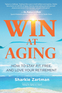 Win at Aging: How to Stay Fit, Free, and Love Your Retirement