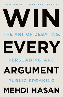 Win Every Argument: The Art of Debating, Persuading, and Public Speaking - Hasan, Mehdi