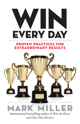Win Every Day: Proven Practices for Extraordinary Results - Miller, Mark