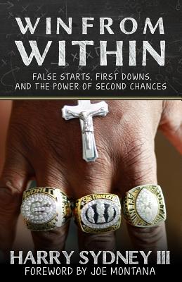 Win from Within: False Starts, First Downs, and the Power of Second Chances - Harry Sydney III Former NFL Player and Coach for San Francisco 49ers and Green Bay Packers - Montana, Joe (Foreword by), and Sydney III, Harry