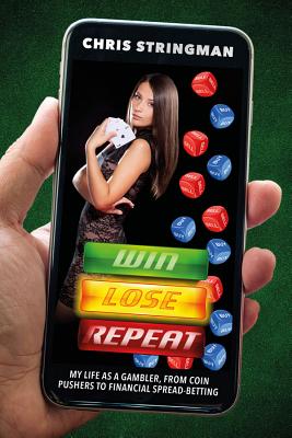 Win. Lose. Repeat: My Life as a Gambler, from Coin-Pushers to Financial Spread Betting - Stringman, Chris