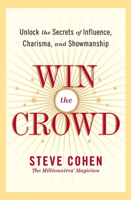 Win the Crowd: Unlock the Secrets of Influence, Charisma, and Showmanship - Cohen, Steve