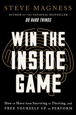 Win the Inside Game: How to Move from Surviving to Thriving, and Free Yourself Up to Perform - Magness, Steve