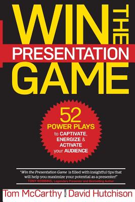 Win the Presentation Game: 52 Power Plays to Captivate, Energize & Activate your Audience - Hutchison, David, and McCarthy, Thomas