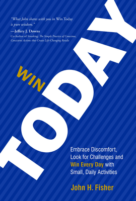 Win Today: Embrace Discomfort, Look for Challenges and Win Every Day with Small Daily Activities - H Fisher, John