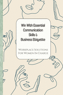 Win With Essential Communication Skills & Business Etiquette: Workplace Solutions For Women In Charge